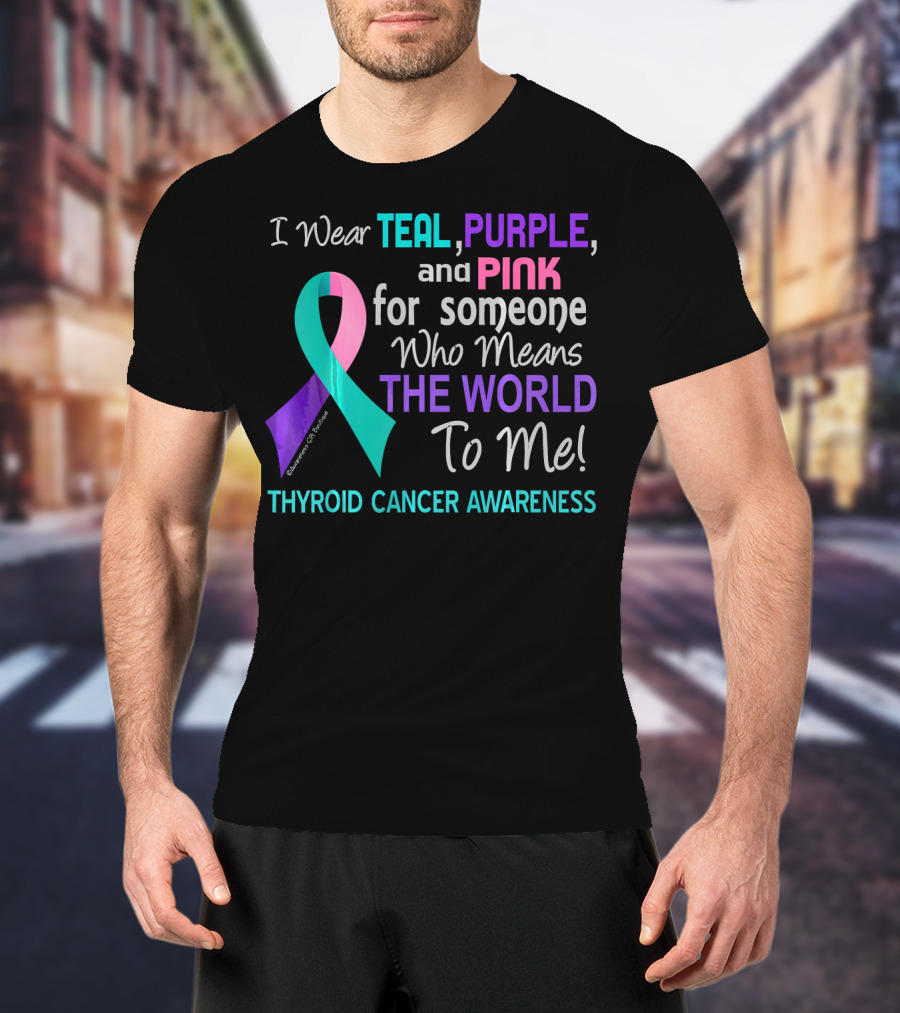 I Wear Teal Purple And Pink For Someone Who Means The World To Me Thyroid Cancer Awareness T-Shirt