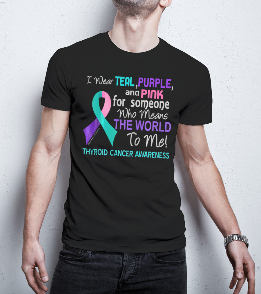 I Wear Teal Purple And Pink For Someone Who Means The World To Me Thyroid Cancer Awareness T-Shirt