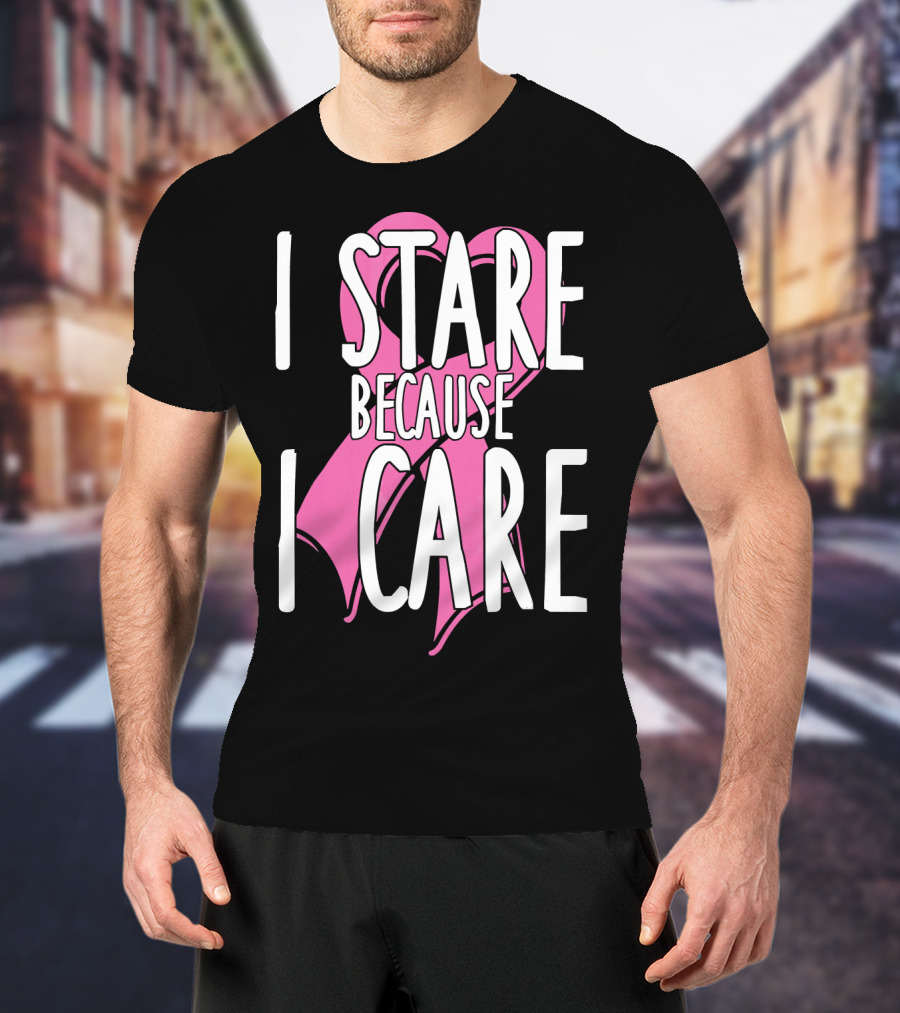 I Stare Because I Care Pink Ribbon Cancer Awareness T-Shirt