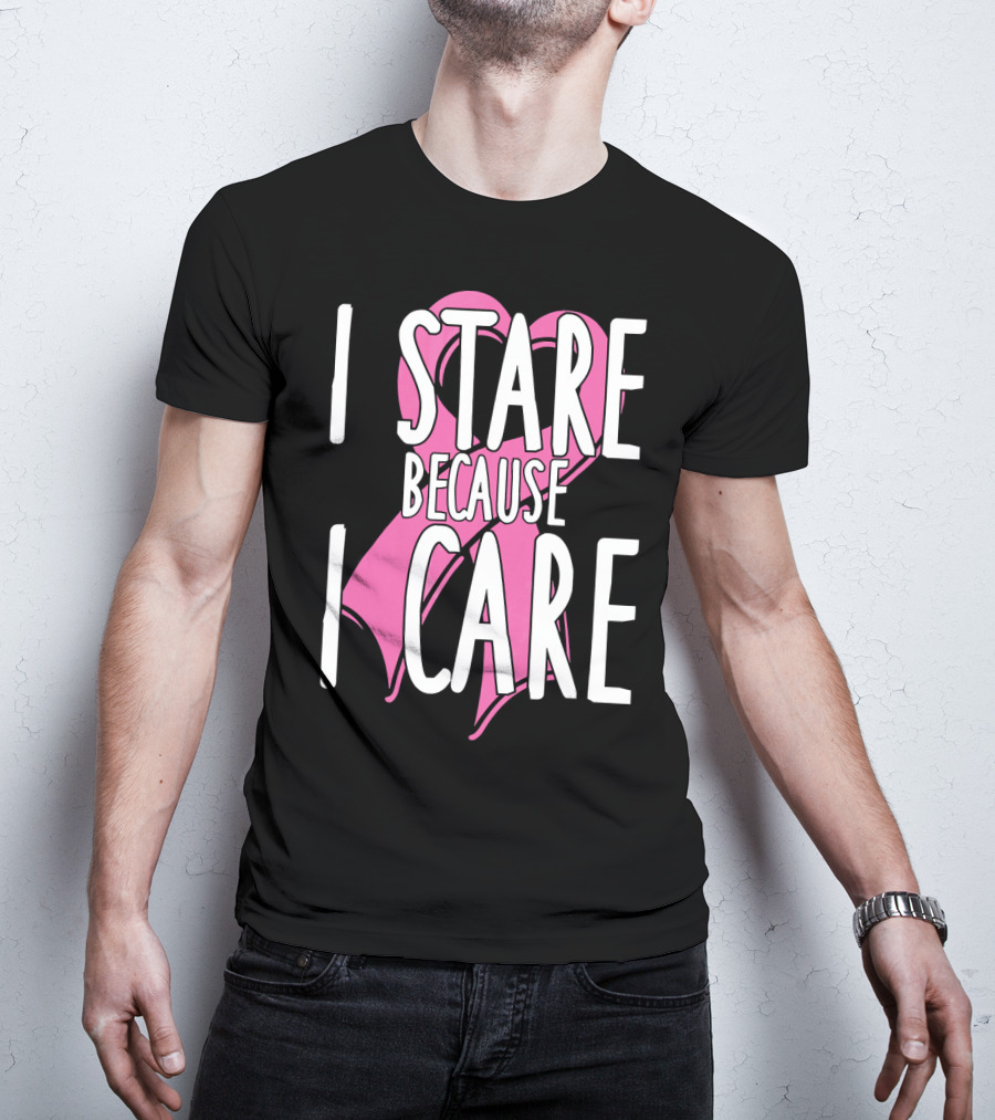 I Stare Because I Care Pink Ribbon Cancer Awareness T-Shirt