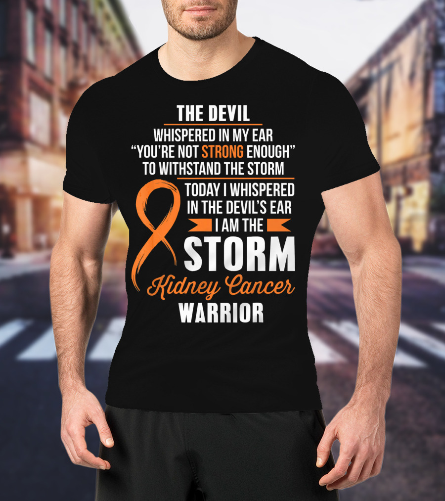 The Devil Whispered IN My Ear I Am The Storm Kidney Cancer Warrior T-Shirt