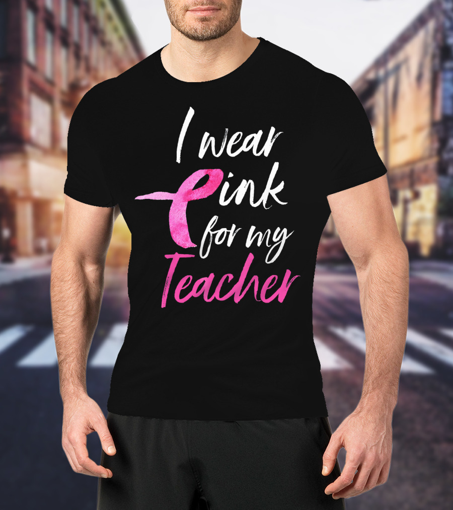 I Wear Pink For My Teacher Breast Cancer Awareness T-Shirt