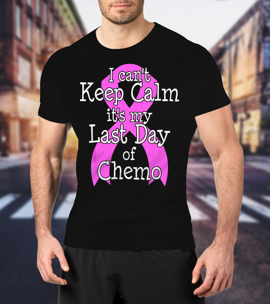I Can't Keep Calm It's My Last Day Of Chemo Cancer Awareness T-Shirt