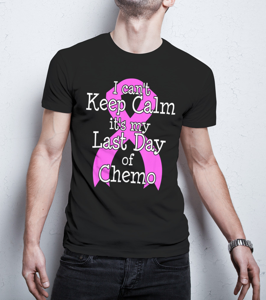 I Can't Keep Calm It's My Last Day Of Chemo Cancer Awareness T-Shirt