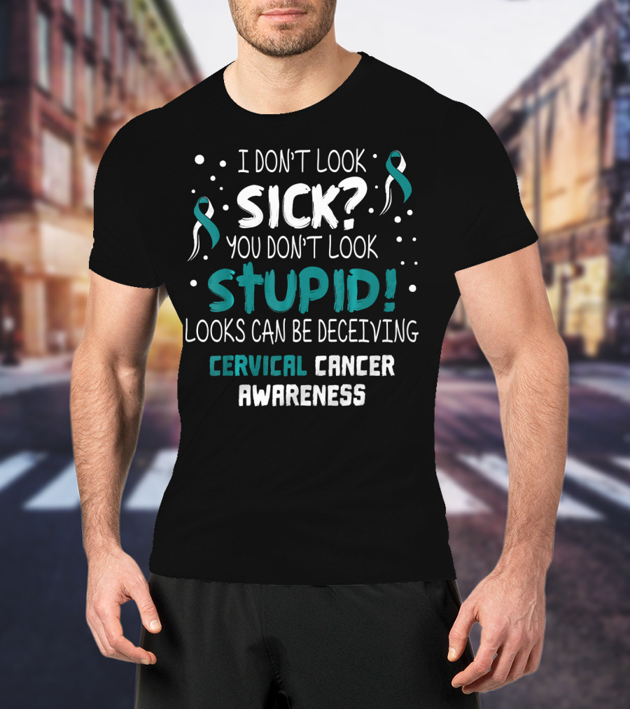 I Don't Look Sick You Don't Look Stupid Cervical Cancer Awareness T-Shirt