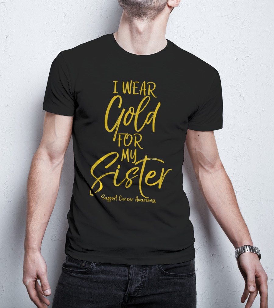 I Wear Gold For My Sister Support Cancer Awareness T-Shirt