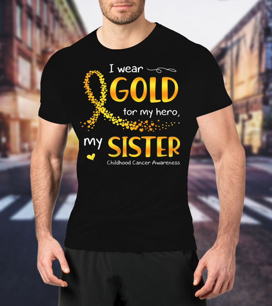 I Wear Gold For My Hero My Sister Childhood Cancer Awareness T-Shirt