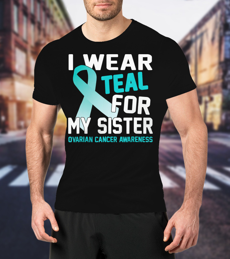 I Wear Teal For My Sister Ovarian Cancer Awareness T-Shirt