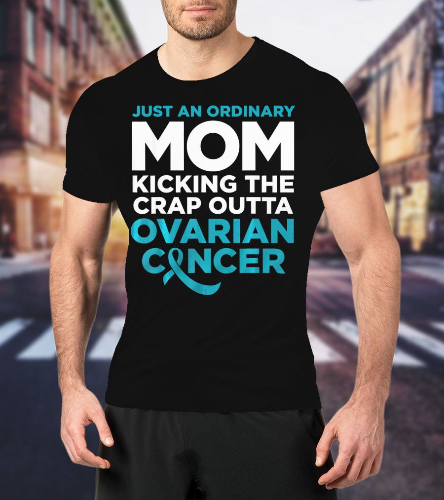 Just An Ordinary Mom Kicking The Crap Outta Ovarian Cancer T-Shirt