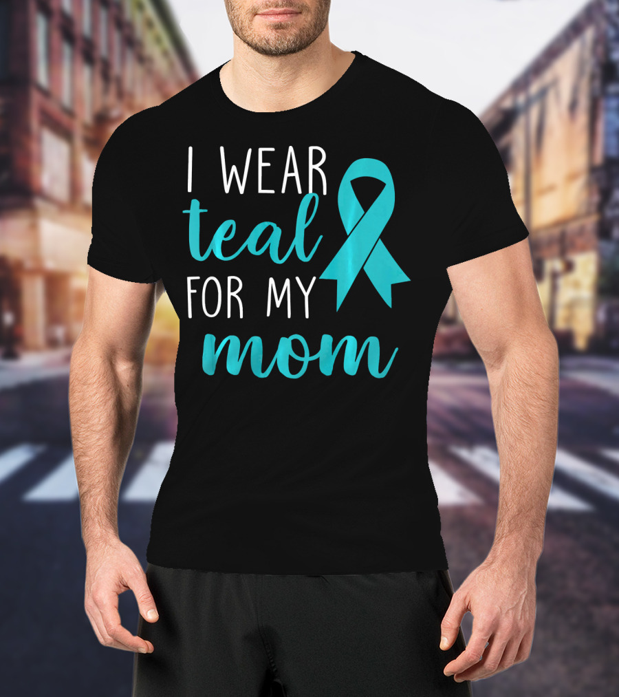 I Wear Teal For My Mom Ovarian T-Shirt