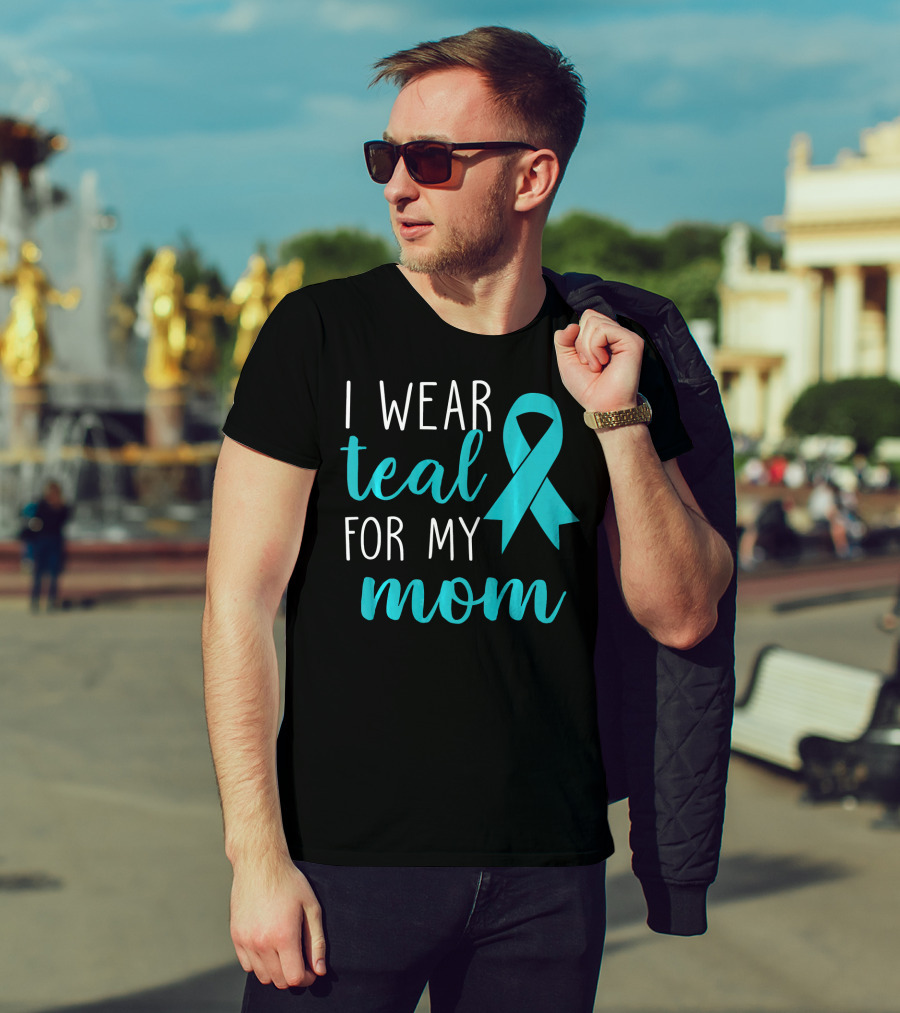 I Wear Teal For My Mom Ovarian T-Shirt