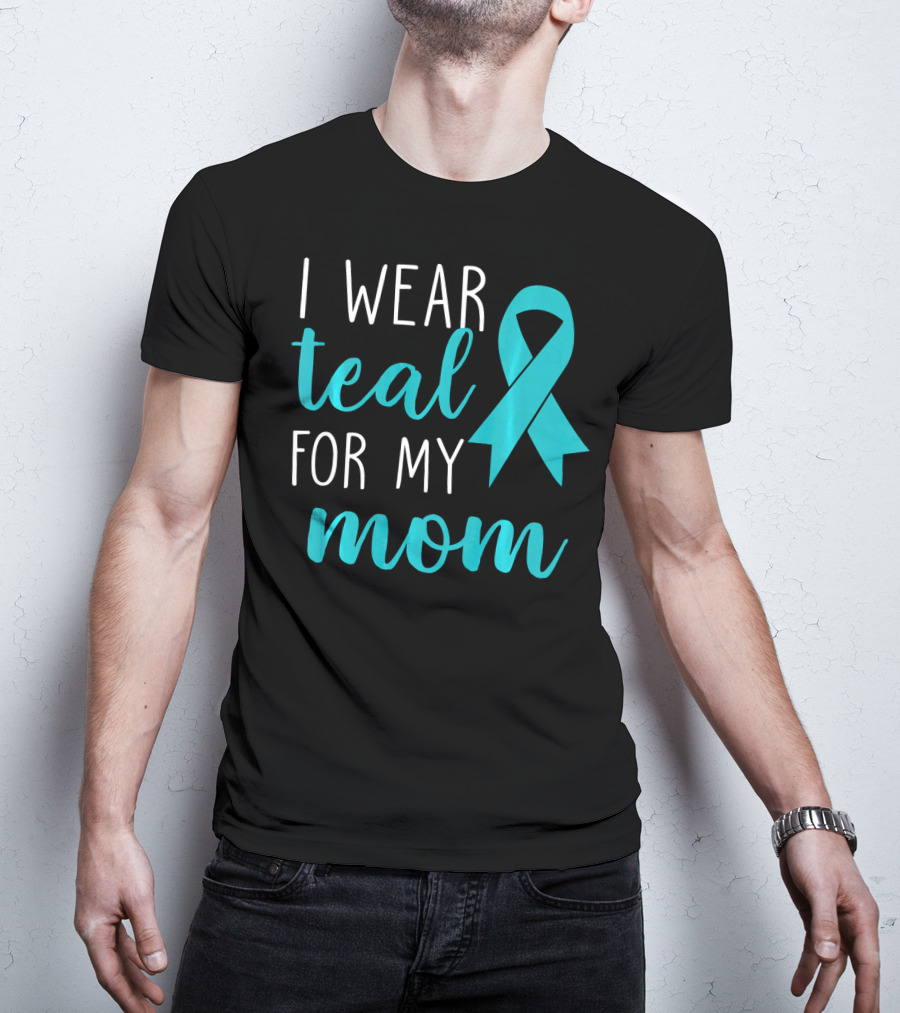 I Wear Teal For My Mom Ovarian T-Shirt