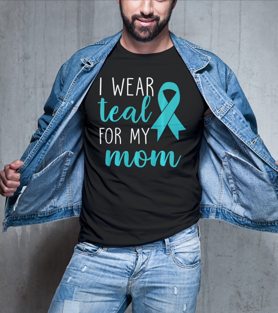 I Wear Teal For My Mom Ovarian T-Shirt