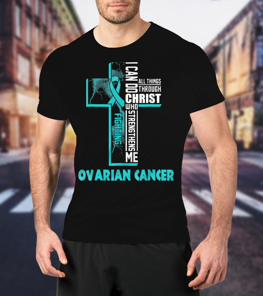 I Can Do All Things Through Christ Fighting Ovarian Cancer T-Shirt