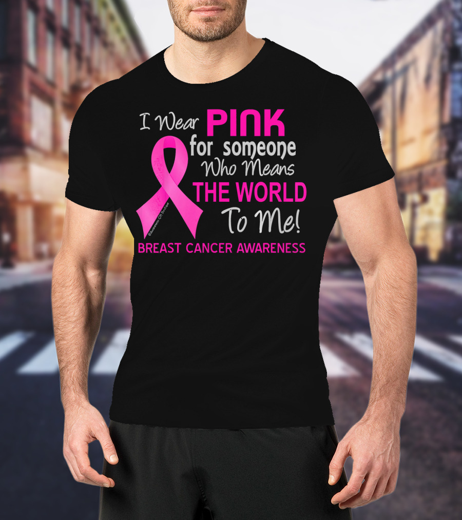 I Wear Pink For Someone Who Means The World To Me Breast Cancer Awareness T-Shirt