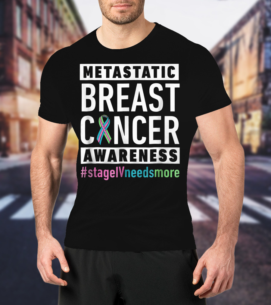 Metastatic Breast Cancer Awareness Stage IV Needs More T-Shirt
