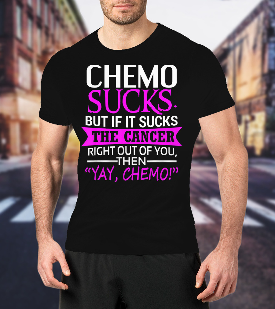 Chemo Sucks But If It Sucks The Cancer Right Out Of You Then Yay Chemo T-Shirt