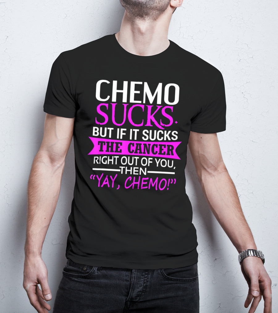 Chemo Sucks But If It Sucks The Cancer Right Out Of You Then Yay Chemo T-Shirt