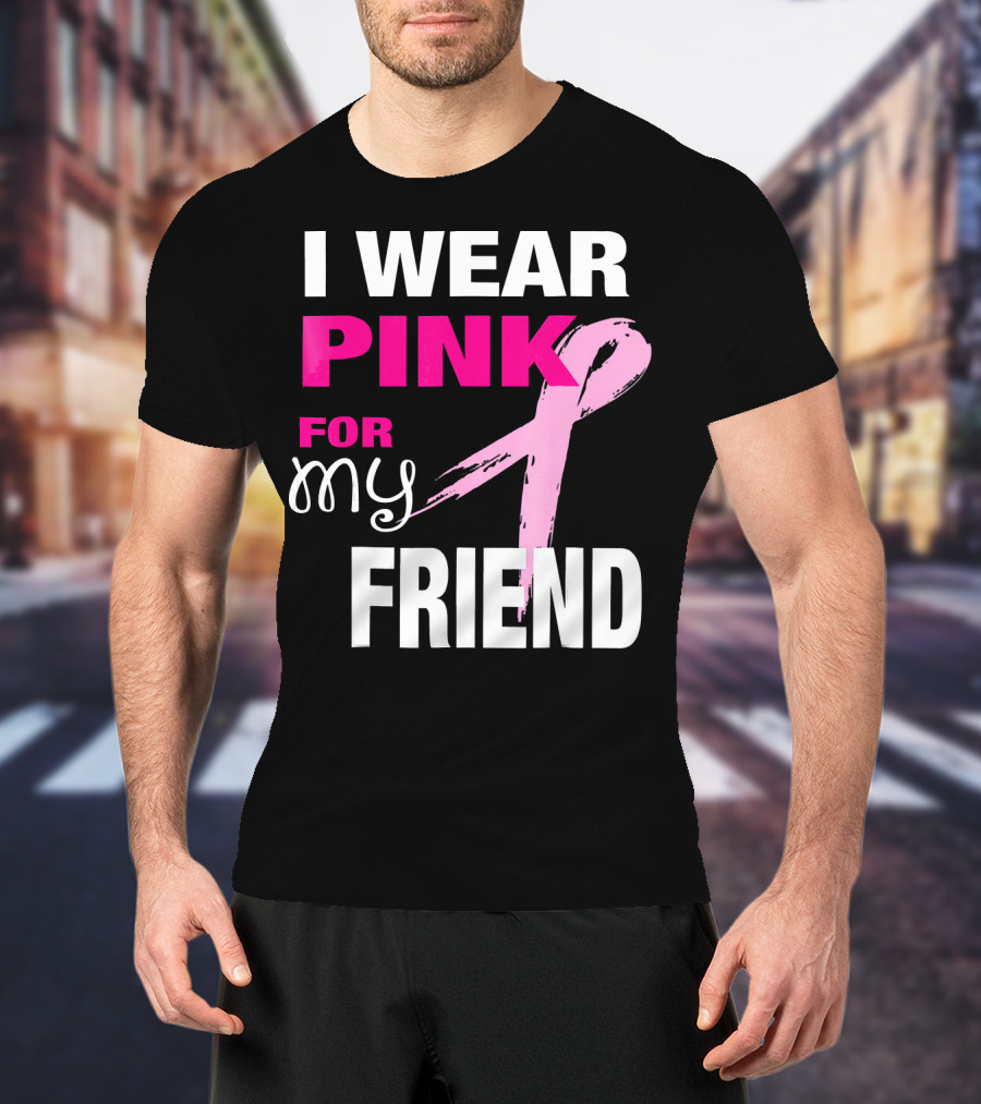 I Wear Pink For My Friend Breast Cancer Awareness T-Shirt