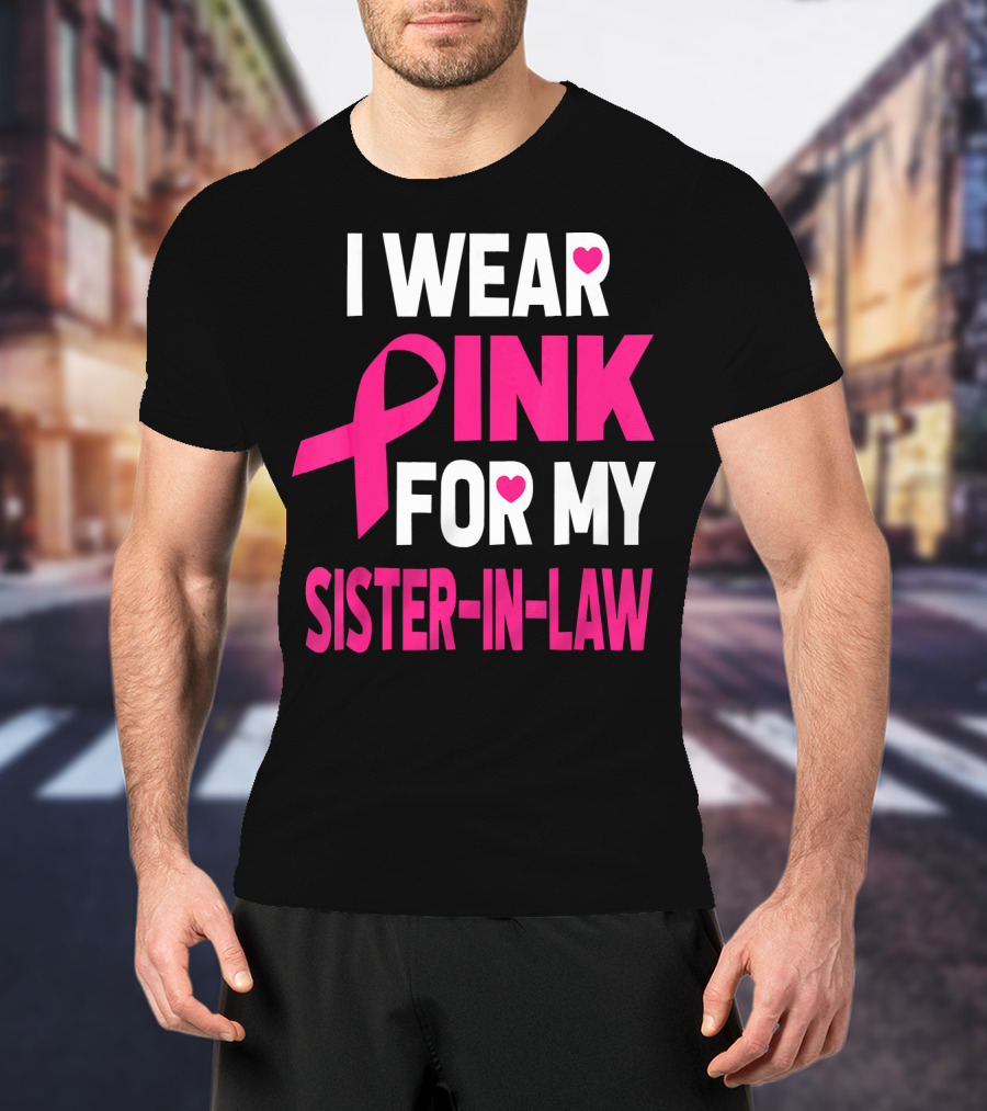 I Wear Pink For My Sister-In-Law Breast Cancer Awareness T-Shirt