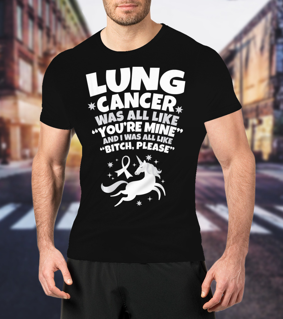 Lung Cancer Unicorn Was All Like You’re Mine And I Was All Like Bitch Please T-Shirt