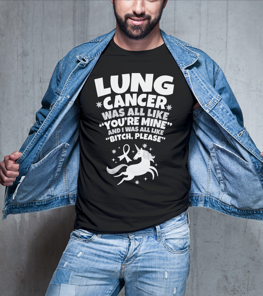 Lung Cancer Unicorn Was All Like You’re Mine And I Was All Like Bitch Please T-Shirt