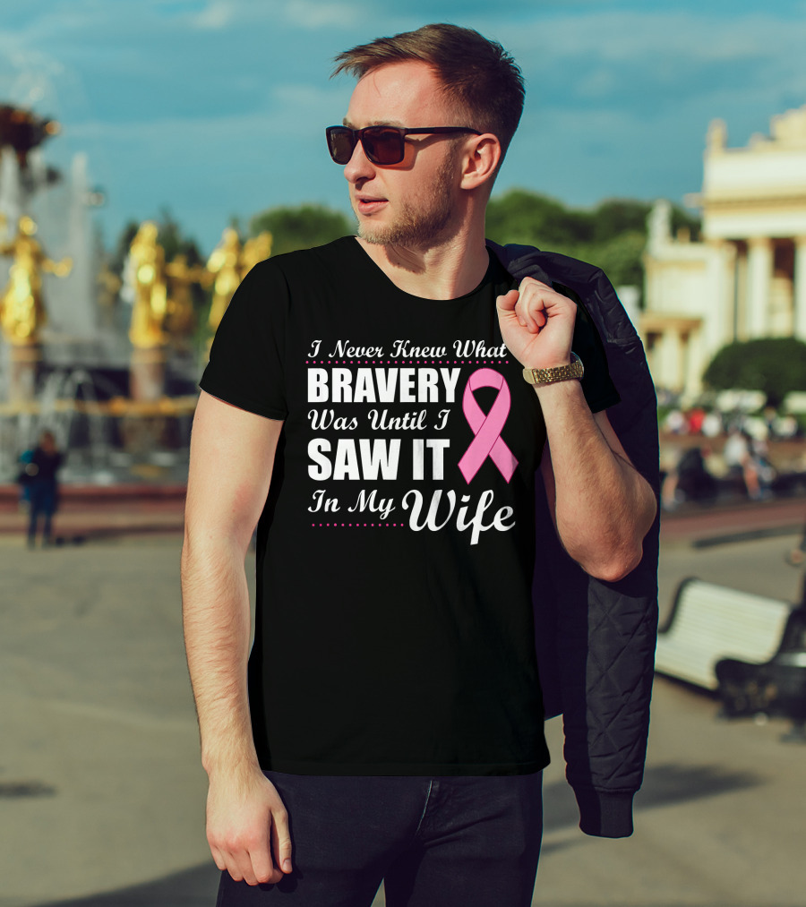 I Never Knew What Bravery Was Until I Saw It In My Wife Cancer Awareness T-Shirt