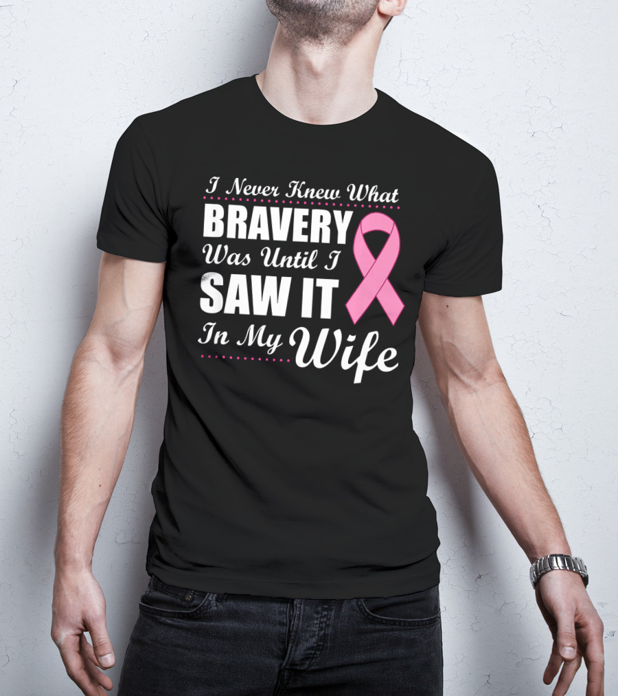 I Never Knew What Bravery Was Until I Saw It In My Wife Cancer Awareness T-Shirt