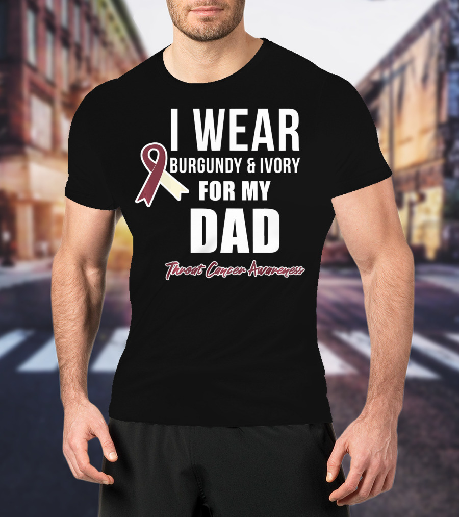 I Wear Burgundy And Ivory For My Dad Throat Cancer Awareness T-Shirt