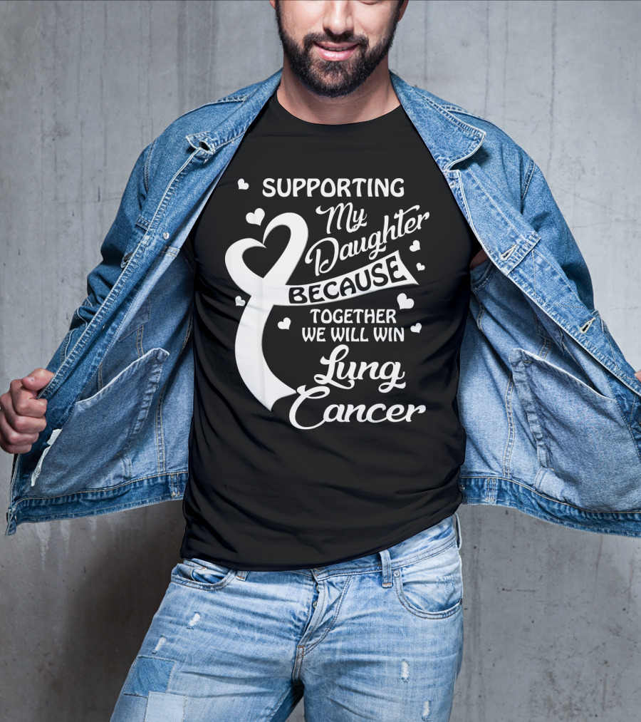 Supporting My Daughter Because Together We Will Win Lung Cancer T-Shirt
