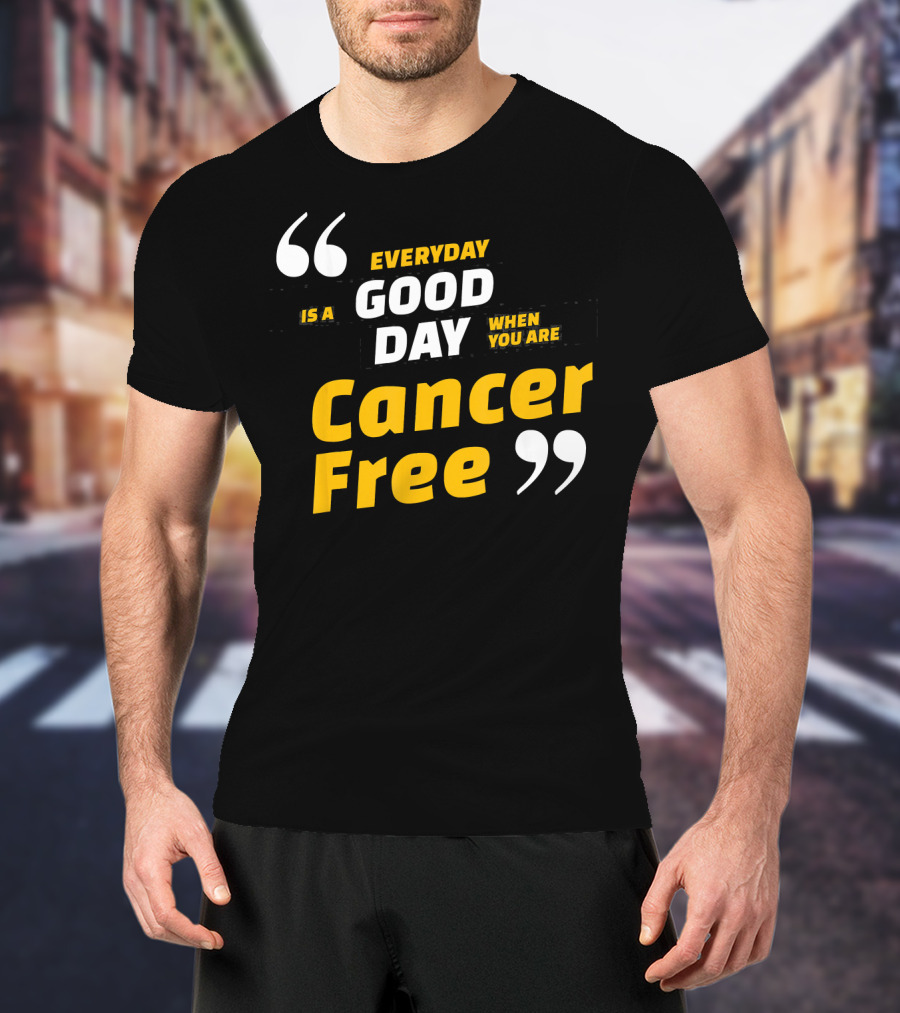 Everyday Is A Good Day When You Are Cancer Free T-Shirt