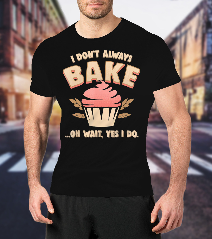 I Don't Always Bake Cupcake Oh Wait Yes I Do T-Shirt