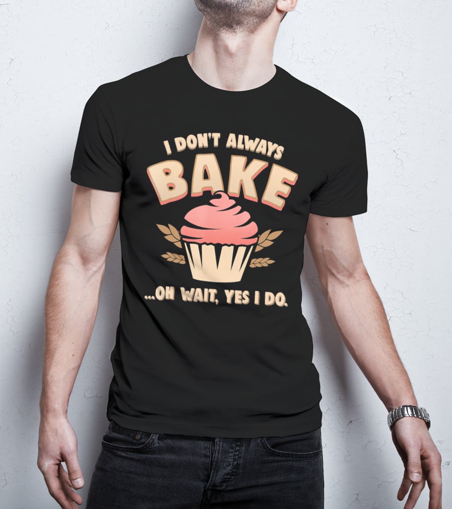 I Don't Always Bake Cupcake Oh Wait Yes I Do T-Shirt