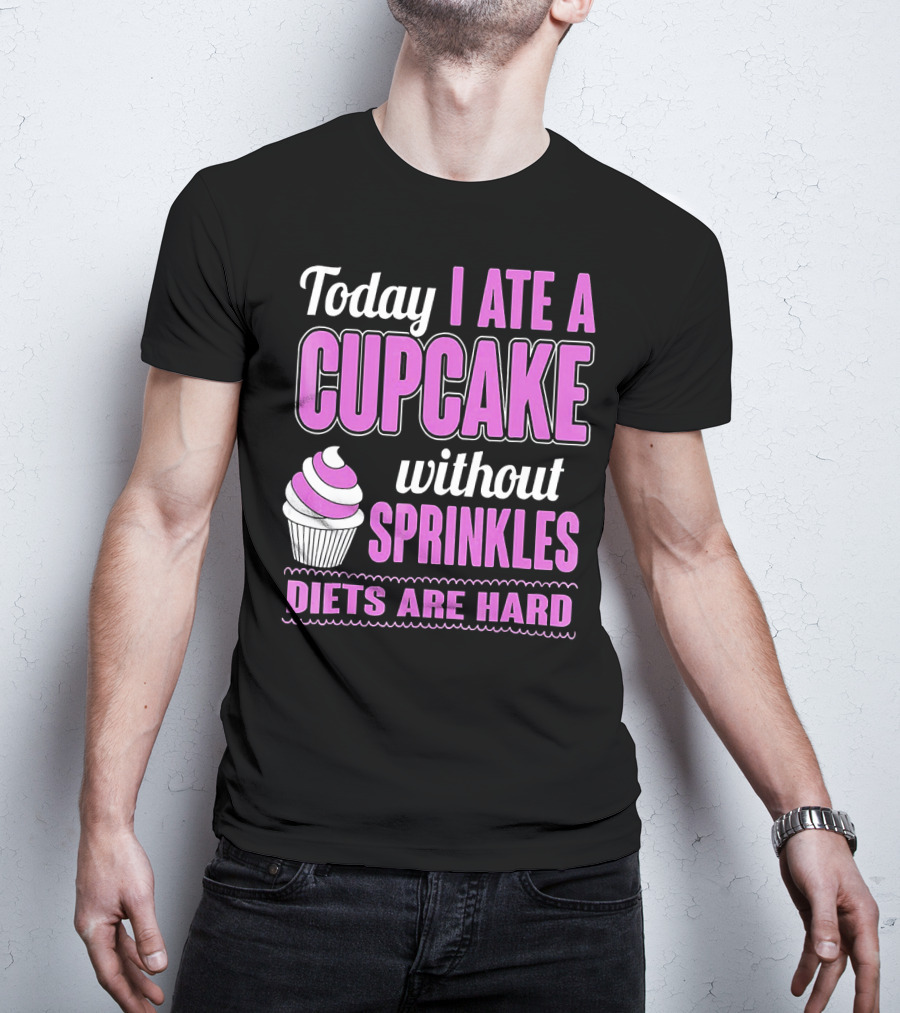 Today I Ate A Cupcake Without Sprinkles Diets Are Hard T-Shirt