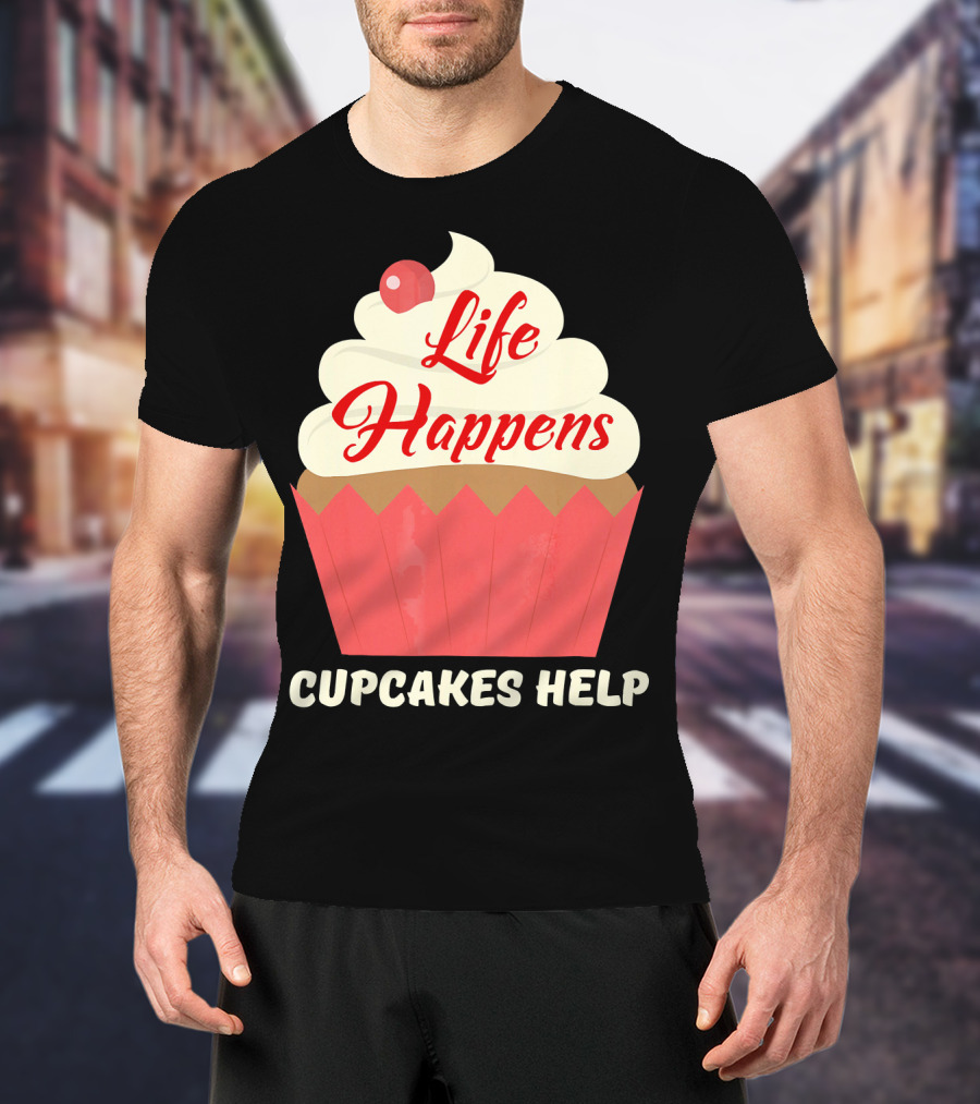 Life Happens Cupcakes Help For Cupcake Lovers T-Shirt