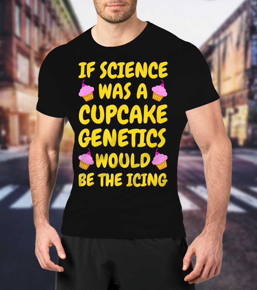 If Science Was A Cupcake Genetics Would Be The Icing T-Shirt