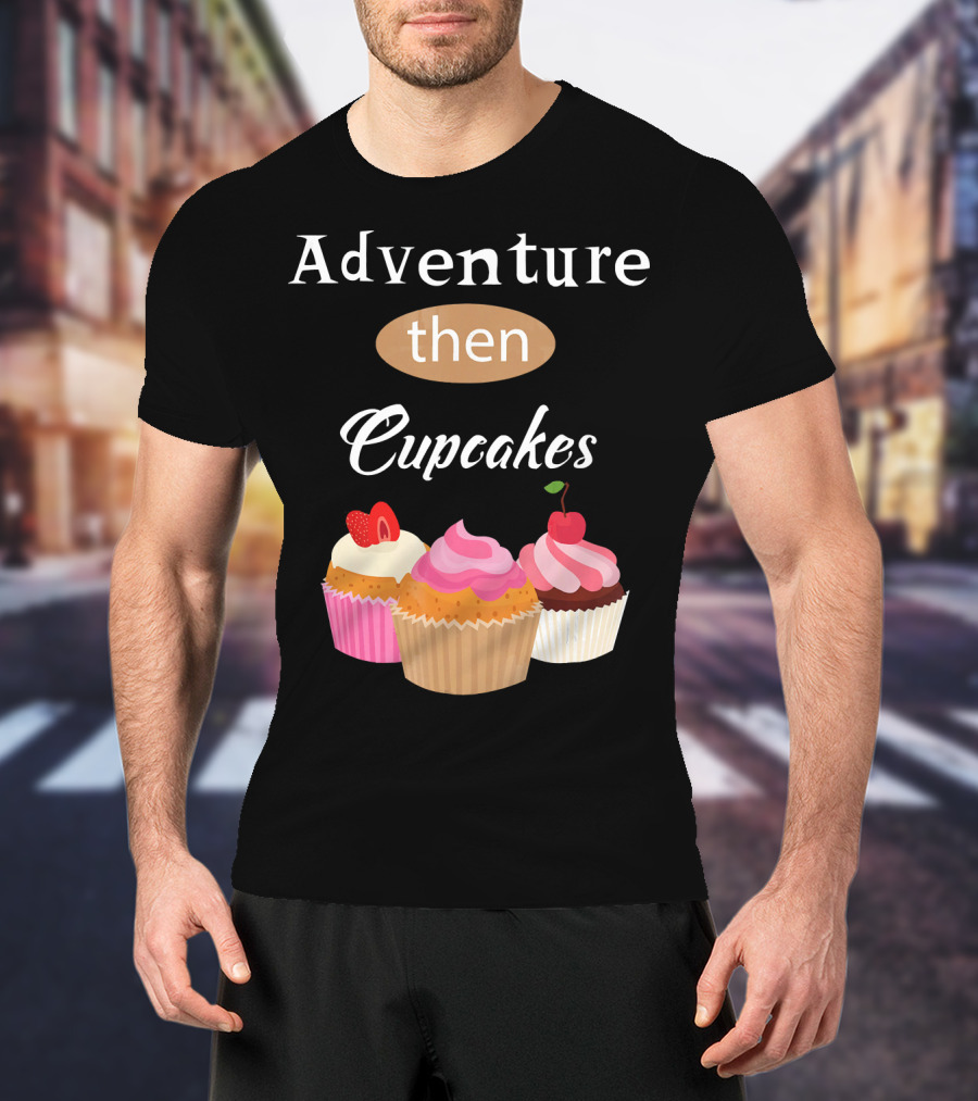 Adventure Then Cupcakes Sweet Treats T-Shirt