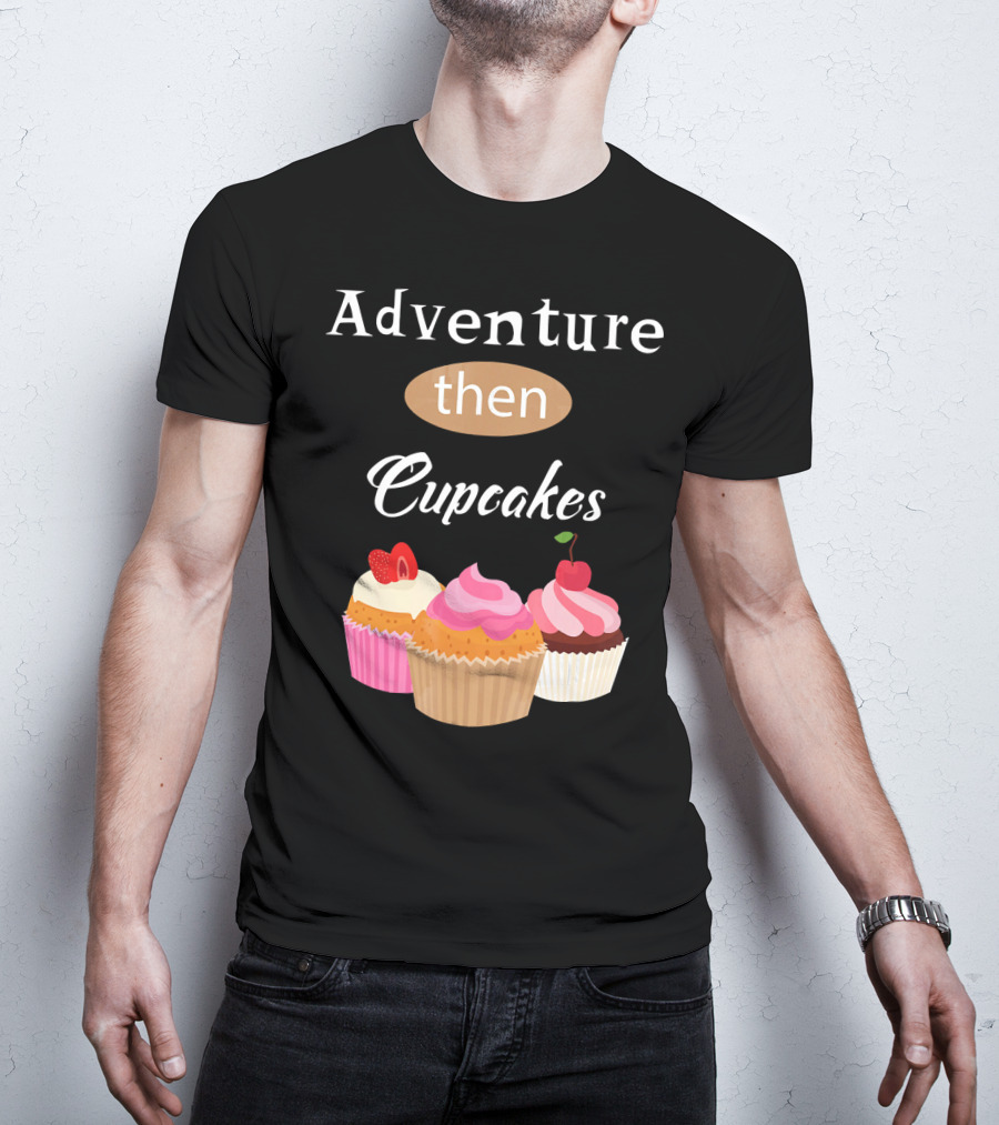 Adventure Then Cupcakes Sweet Treats T-Shirt