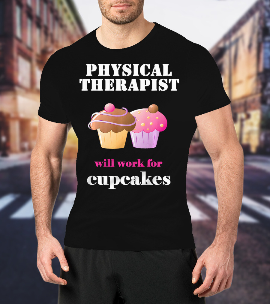 Physical Therapist Will Work For Cupcakes T-Shirt
