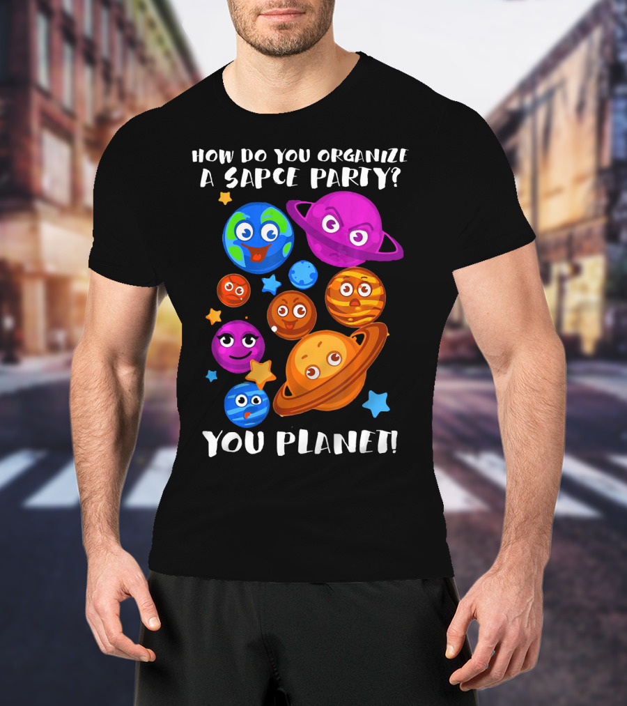 How Do You Organize A Space Party You Planet Planets Astrology Science T-Shirt