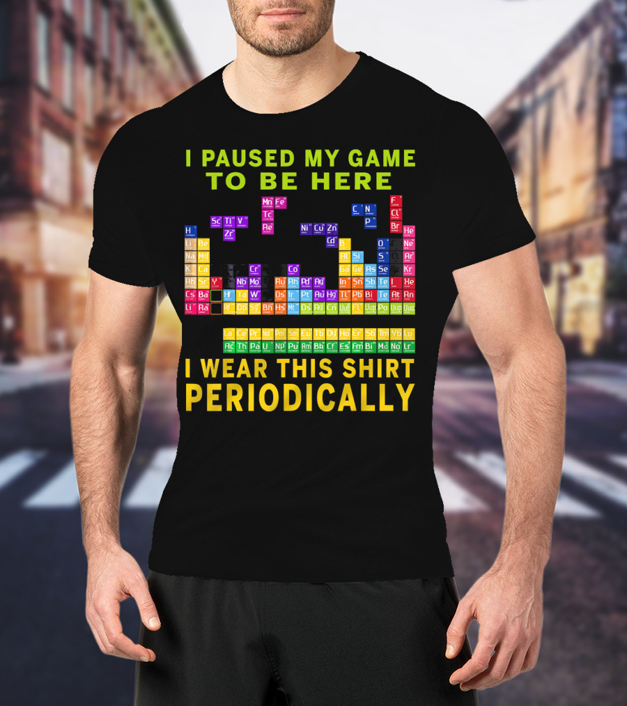 I Paused My Game To Be Here I Wear This Shirt Periodically Periodic Table T-Shirt