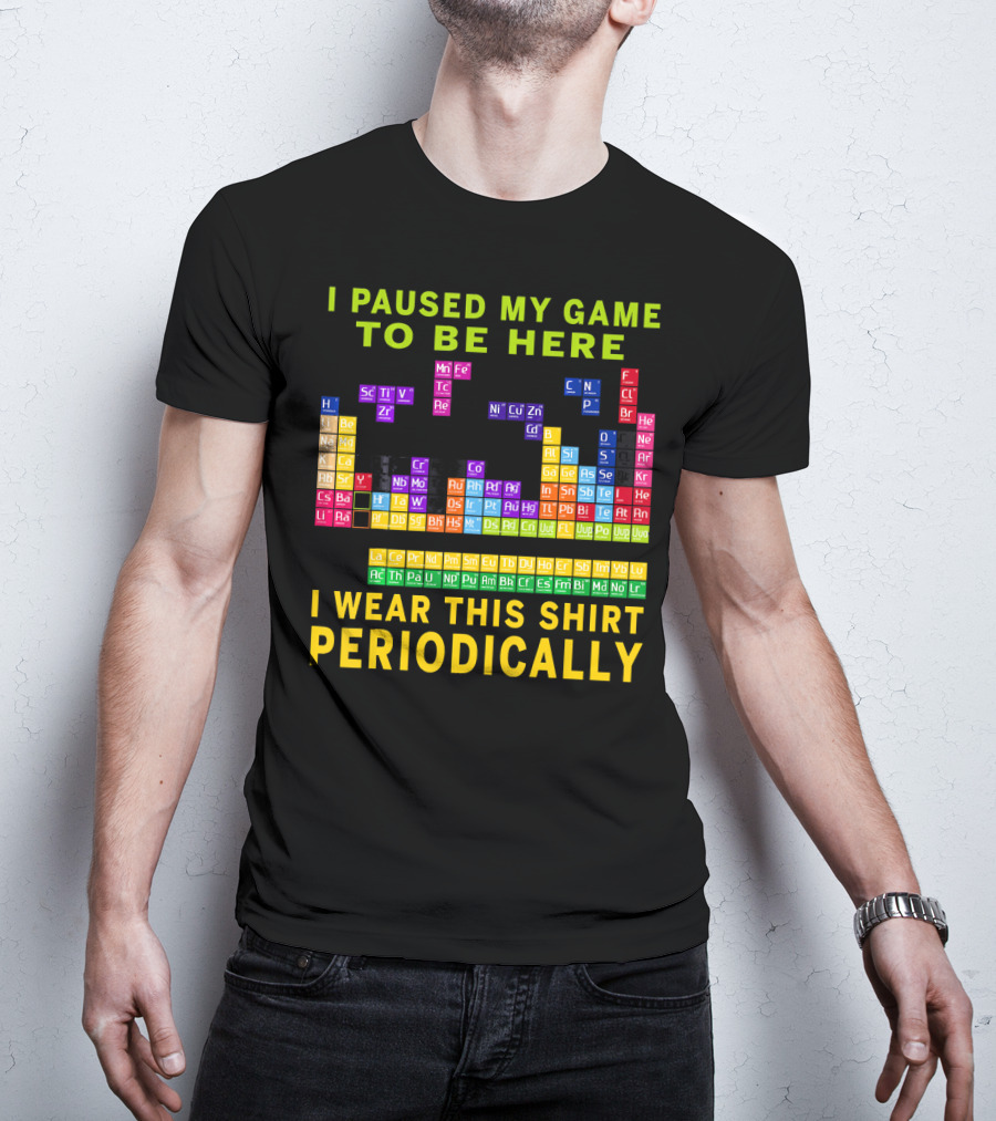 I Paused My Game To Be Here I Wear This Shirt Periodically Periodic Table T-Shirt