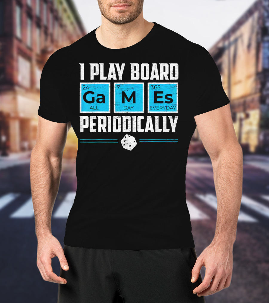 I Play Board Games Periodically Science Lover 24/7 All Day 365 Everyday T-Shirt