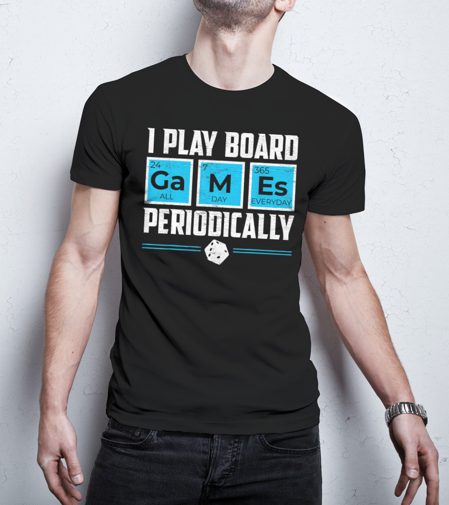 I Play Board Games Periodically Science Lover 24/7 All Day 365 Everyday T-Shirt