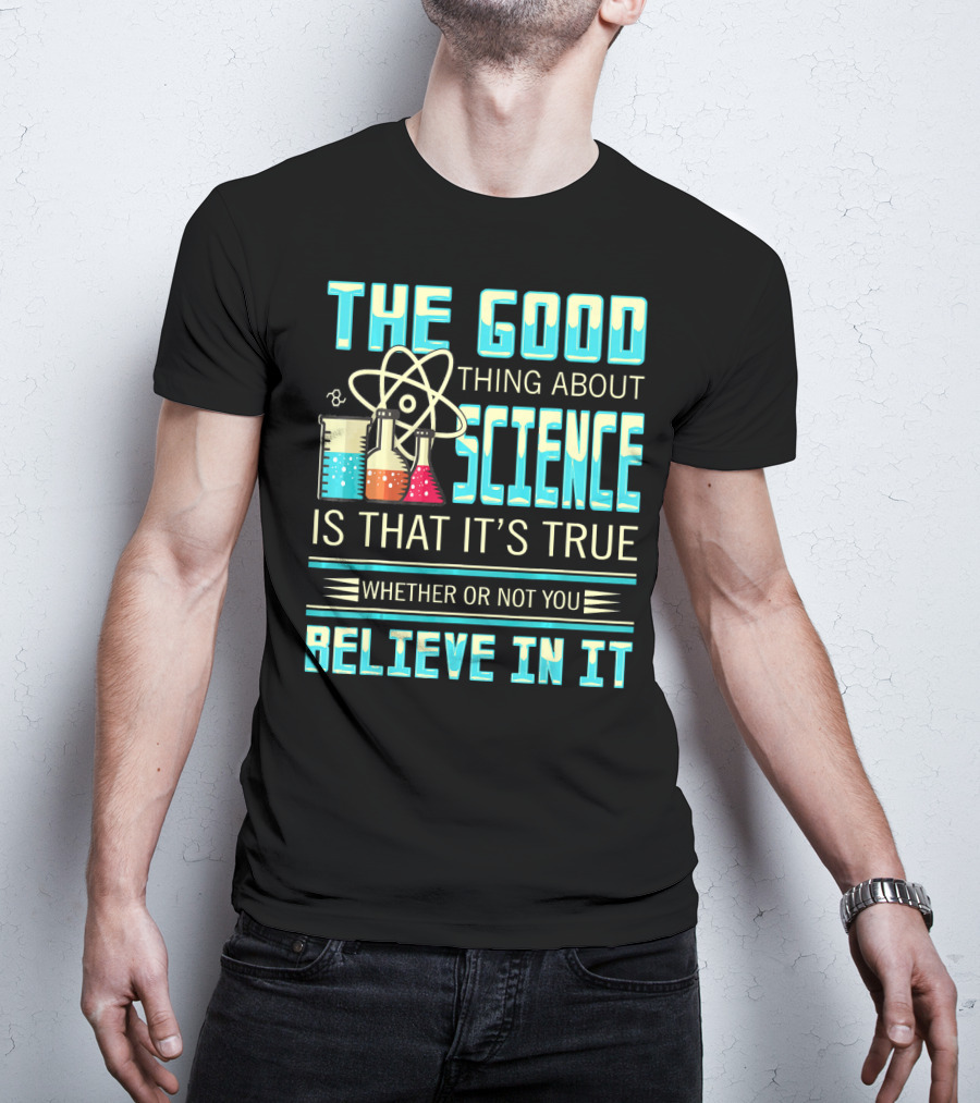 The Good Thing About Science Is That It's True Whether Or Not You Believe In It T-Shirt