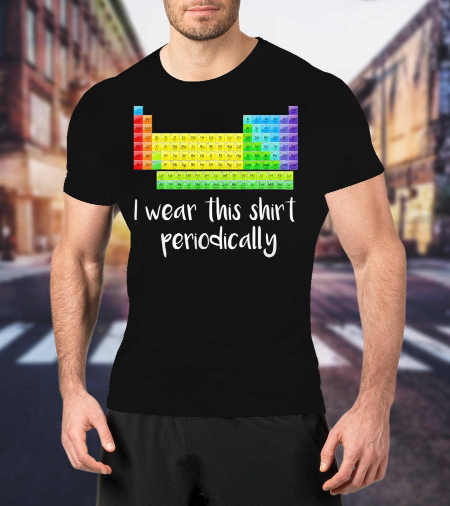 Periodic Table I Wear This Shirt Periodically T-Shirt