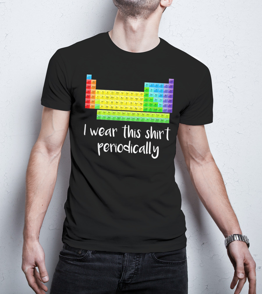 Periodic Table I Wear This Shirt Periodically T-Shirt