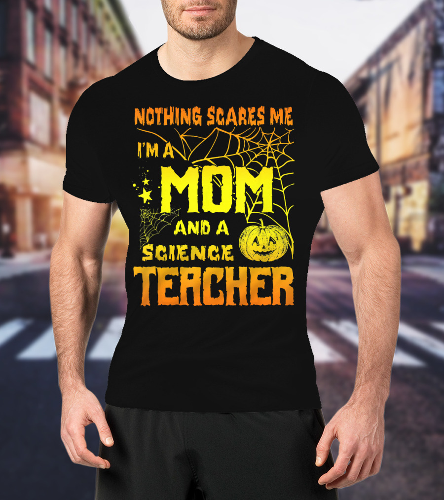 Nothing Scares Me I'm A Mom And A Science Teacher With Halloween Spiderwebs And Pumpkin T-Shirt