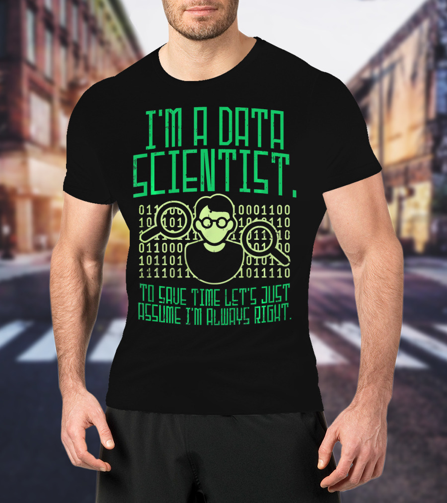 I'm A Data Scientist To Save Time Let's Just Assume I'm Always Right T-Shirt