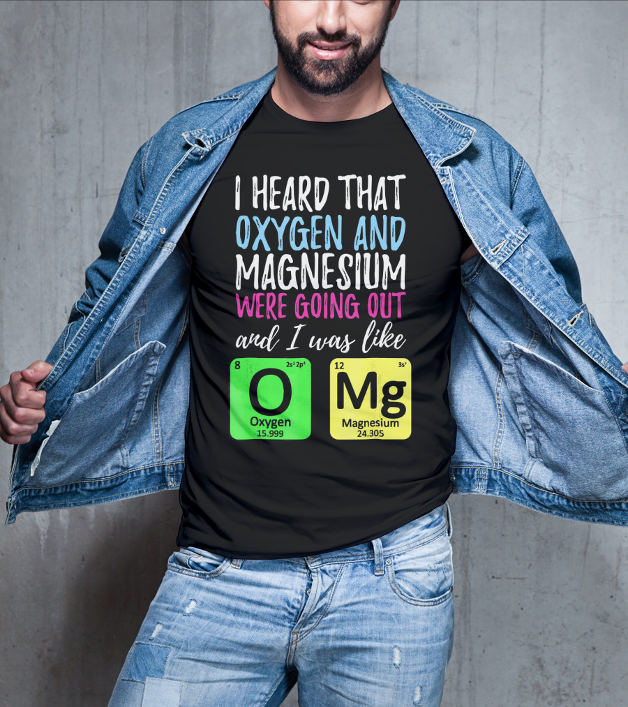 I Heard That Oxygen And Magnesium Were Going Out And I Was Like OMg T-Shirt